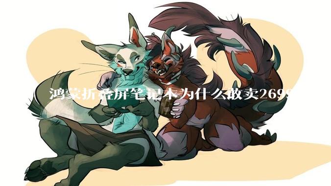 鸿蒙折叠屏笔记本为什么敢卖26999？